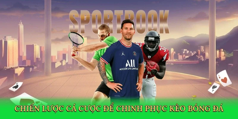 Chiến lược cá cược để chinh phục kèo bóng đá