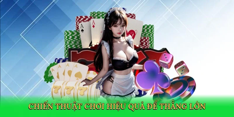 Chiến thuật chơi hiệu quả để thắng lớn