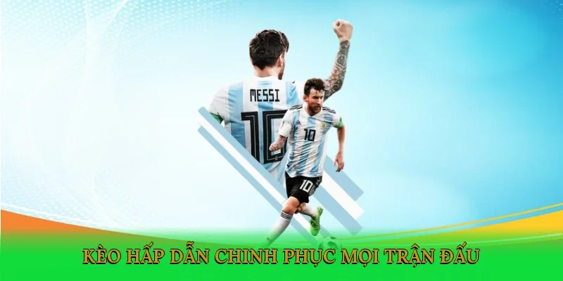 Kèo hấp dẫn chinh phục mọi trận đấu