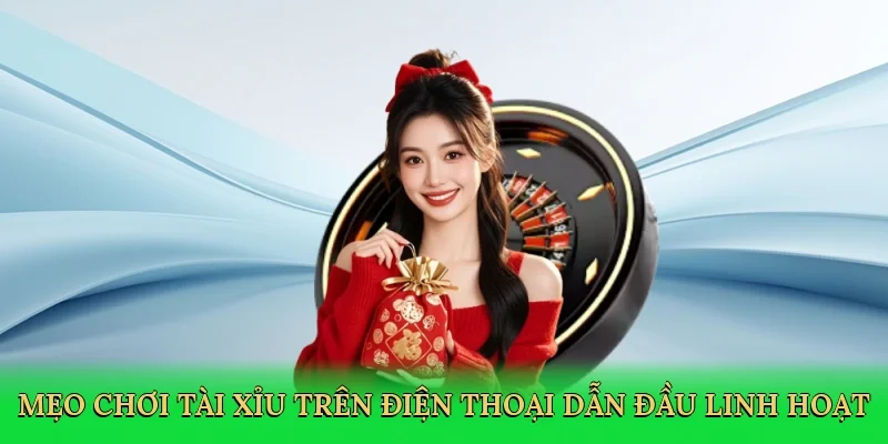 Mẹo chơi tài xỉu trên điện thoại dẫn đầu với chiến thuật linh hoạt