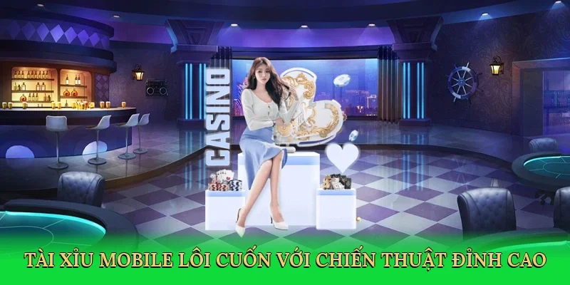 Tài xỉu mobile lôi cuốn với chiến thuật đỉnh cao
